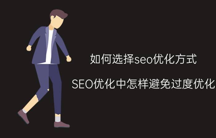 如何选择seo优化方式 SEO优化中怎样避免过度优化？